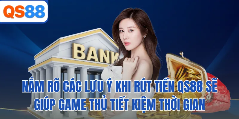 Nắm rõ các lưu ý khi rút tiền QS88 sẽ giúp game thủ tiết kiệm thời gian